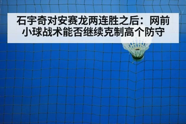 石宇奇对安赛龙两连胜之后：网前小球战术能否继续克制高个防守