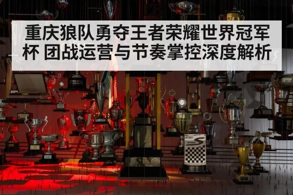 重庆狼队勇夺王者荣耀世界冠军杯 团战运营与节奏掌控深度解析（hth）