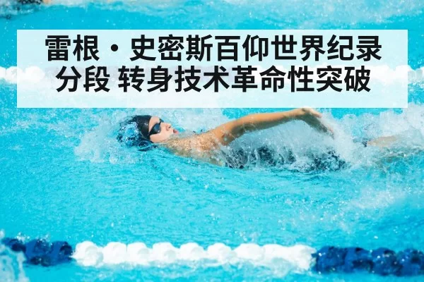 雷根·史密斯百仰世界纪录分段 转身技术革命性突破（hth）