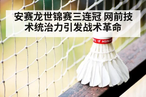 安赛龙世锦赛三连冠 网前技术统治力引发战术革命