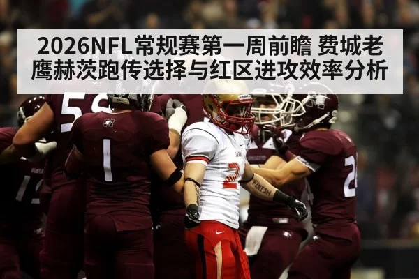 2026NFL常规赛第一周前瞻 费城老鹰赫茨跑传选择与红区进攻效率分析 - hth